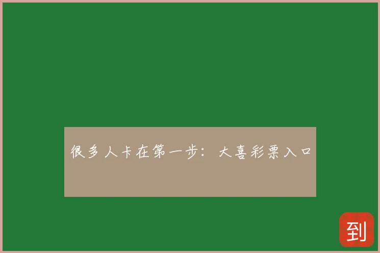 很多人卡在第一步：大喜彩票入口