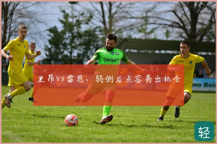 里昂vs雷恩，弱侧后点容易出机会